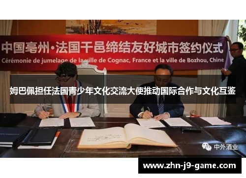 姆巴佩担任法国青少年文化交流大使推动国际合作与文化互鉴 姆巴佩担任法国青少年文化交流大使推动国际合作与文化互鉴