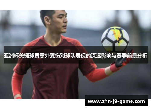 亚洲杯关键球员意外受伤对球队表现的深远影响与赛季前景分析 亚洲杯关键球员意外受伤对球队表现的深远影响与赛季前景分析