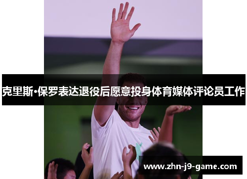 克里斯·保罗表达退役后愿意投身体育媒体评论员工作 克里斯·保罗表达退役后愿意投身体育媒体评论员工作