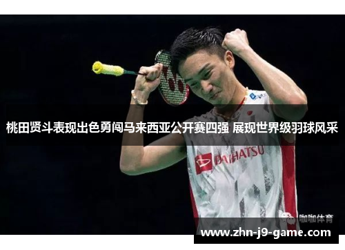 桃田贤斗表现出色勇闯马来西亚公开赛四强 展现世界级羽球风采 桃田贤斗表现出色勇闯马来西亚公开赛四强 展现世界级羽球风采