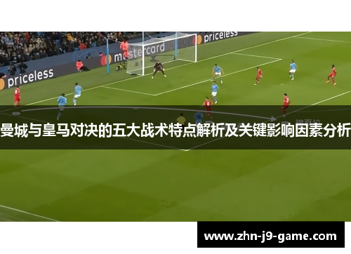 曼城与皇马对决的五大战术特点解析及关键影响因素分析 曼城与皇马对决的五大战术特点解析及关键影响因素分析