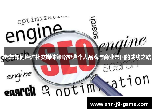 老詹如何通过社交媒体策略塑造个人品牌与商业帝国的成功之路