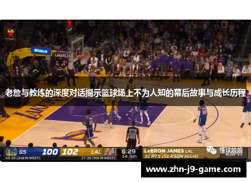 老詹与教练的深度对话揭示篮球场上不为人知的幕后故事与成长历程 老詹与教练的深度对话揭示篮球场上不为人知的幕后故事与成长历程