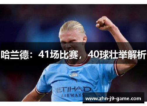 哈兰德:41场比赛,40球壮举解析 哈兰德:41场比赛,40球壮举解析