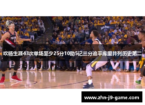 吹杨生涯43次单场至少25分10助5记三分追平库里并列历史第二 吹杨生涯43次单场至少25分10助5记三分追平库里并列历史第二