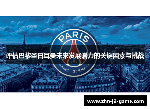 评估巴黎圣日耳曼未来发展潜力的关键因素与挑战 评估巴黎圣日耳曼未来发展潜力的关键因素与挑战