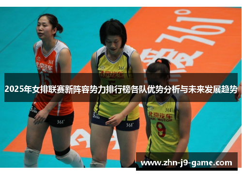 2025年女排联赛新阵容势力排行榜各队优势分析与未来发展趋势 2025年女排联赛新阵容势力排行榜各队优势分析与未来发展趋势