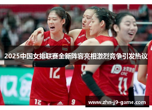 2025中国女排联赛全新阵容亮相激烈竞争引发热议 2025中国女排联赛全新阵容亮相激烈竞争引发热议