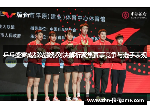 乒乓盛宴成都站激烈对决解析聚焦赛事竞争与选手表现 乒乓盛宴成都站激烈对决解析聚焦赛事竞争与选手表现