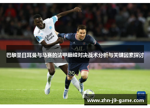 巴黎圣日耳曼与马赛的法甲巅峰对决战术分析与关键因素探讨 巴黎圣日耳曼与马赛的法甲巅峰对决战术分析与关键因素探讨