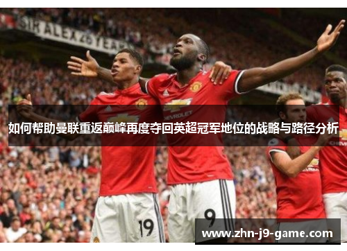 如何帮助曼联重返巅峰再度夺回英超冠军地位的战略与路径分析