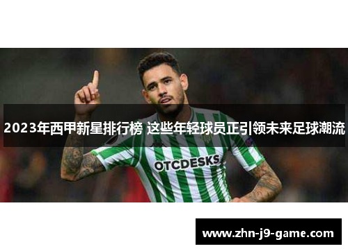 2023年西甲新星排行榜 这些年轻球员正引领未来足球潮流 2023年西甲新星排行榜 这些年轻球员正引领未来足球潮流