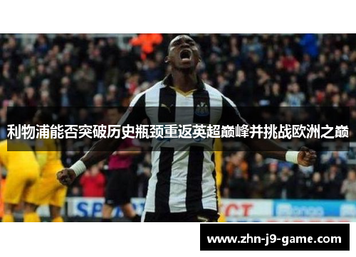 利物浦能否突破历史瓶颈重返英超巅峰并挑战欧洲之巅 利物浦能否突破历史瓶颈重返英超巅峰并挑战欧洲之巅