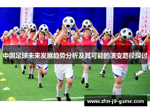 中国足球未来发展趋势分析及其可能的演变路径探讨 中国足球未来发展趋势分析及其可能的演变路径探讨