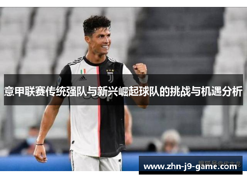 意甲联赛传统强队与新兴崛起球队的挑战与机遇分析