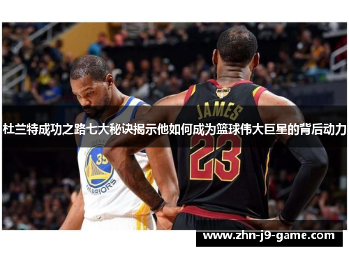 杜兰特成功之路七大秘诀揭示他如何成为篮球伟大巨星的背后动力