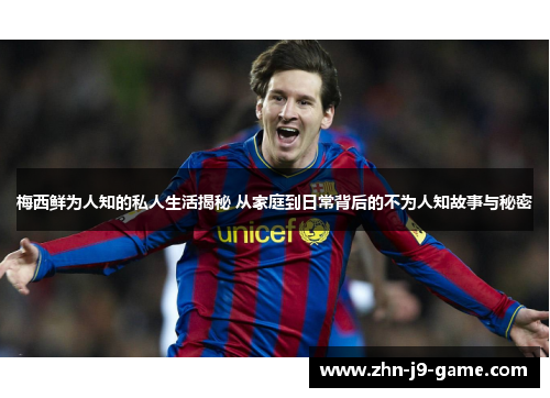 梅西鲜为人知的私人生活揭秘 从家庭到日常背后的不为人知故事与秘密 梅西鲜为人知的私人生活揭秘 从家庭到日常背后的不为人知故事与秘密