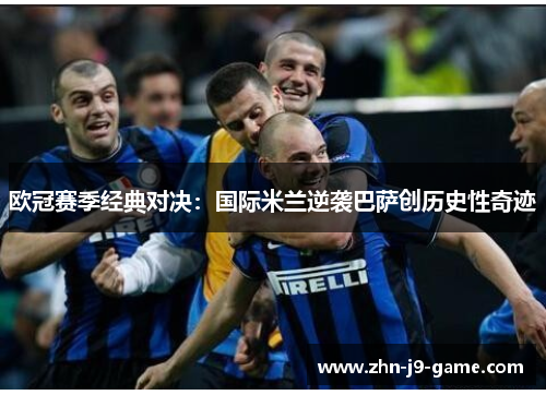 欧冠赛季经典对决：国际米兰逆袭巴萨创历史性奇迹