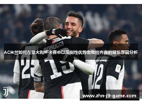 AC米兰如何在意大利杯决赛中以压倒性优势击败拉齐奥的背后原因分析
