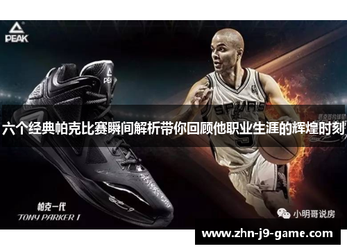 六个经典帕克比赛瞬间解析带你回顾他职业生涯的辉煌时刻 六个经典帕克比赛瞬间解析带你回顾他职业生涯的辉煌时刻