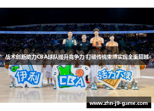战术创新助力CBA球队提升竞争力 打破传统束缚实现全面超越 战术创新助力CBA球队提升竞争力 打破传统束缚实现全面超越