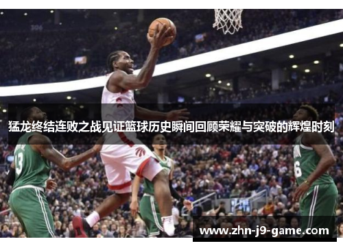 猛龙终结连败之战见证篮球历史瞬间回顾荣耀与突破的辉煌时刻