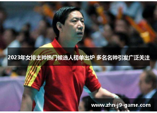 2023年女排主帅热门候选人榜单出炉 多名名帅引发广泛关注 2023年女排主帅热门候选人榜单出炉 多名名帅引发广泛关注