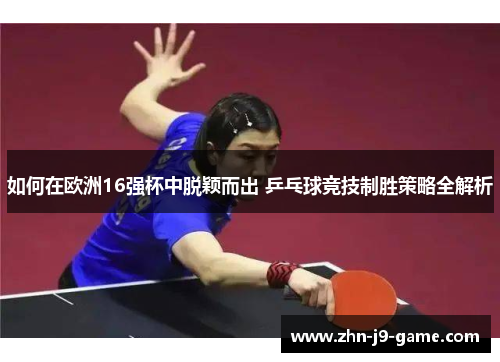 如何在欧洲16强杯中脱颖而出 乒乓球竞技制胜策略全解析