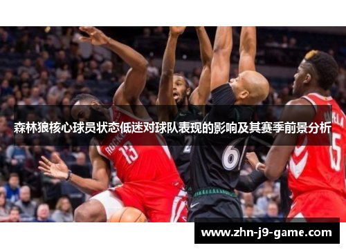森林狼核心球员状态低迷对球队表现的影响及其赛季前景分析