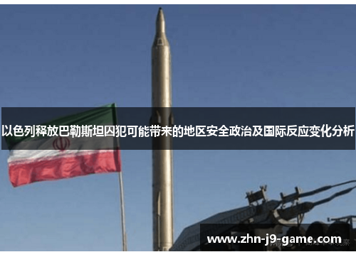 以色列释放巴勒斯坦囚犯可能带来的地区安全政治及国际反应变化分析 以色列释放巴勒斯坦囚犯可能带来的地区安全政治及国际反应变化分析