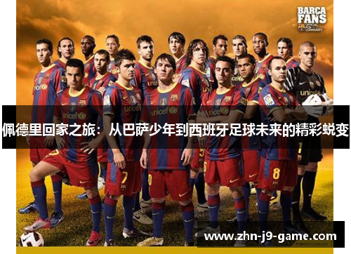 佩德里回家之旅:从巴萨少年到西班牙足球未来的精彩蜕变 佩德里回家之旅:从巴萨少年到西班牙足球未来的精彩蜕变