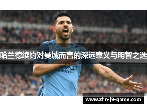 哈兰德续约对曼城而言的深远意义与明智之选