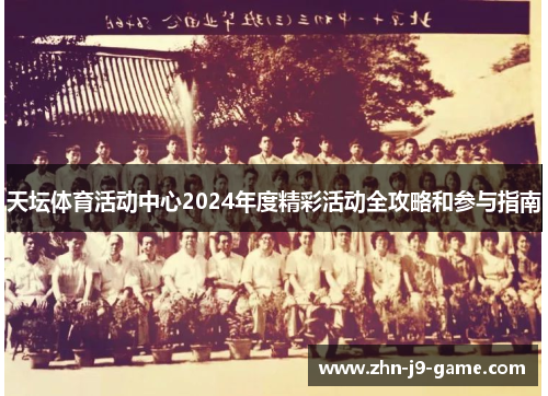 天坛体育活动中心2024年度精彩活动全攻略和参与指南 天坛体育活动中心2024年度精彩活动全攻略和参与指南