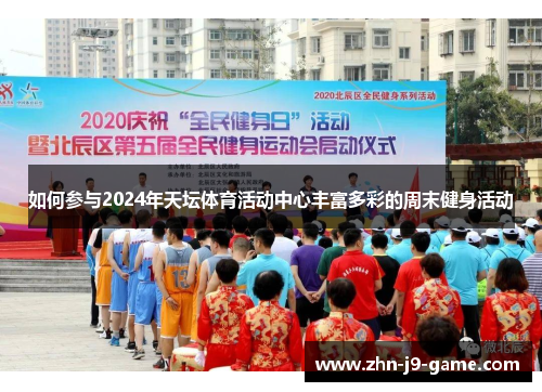 如何参与2024年天坛体育活动中心丰富多彩的周末健身活动 如何参与2024年天坛体育活动中心丰富多彩的周末健身活动