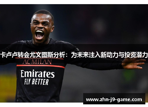 卡卢卢转会尤文图斯分析：为未来注入新动力与投资潜力