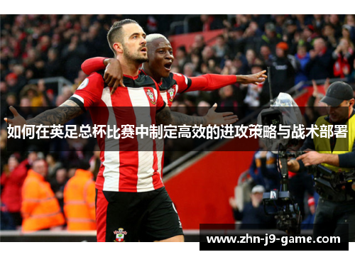 如何在英足总杯比赛中制定高效的进攻策略与战术部署
