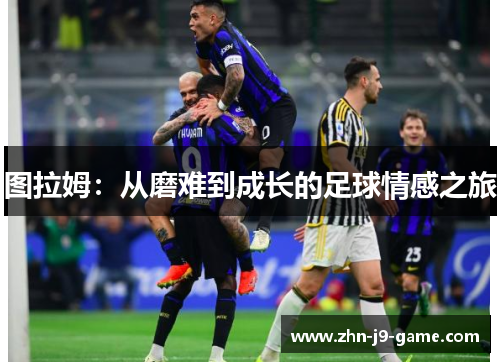 图拉姆：从磨难到成长的足球情感之旅