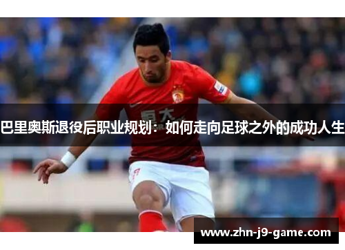 巴里奥斯退役后职业规划:如何走向足球之外的成功人生 巴里奥斯退役后职业规划:如何走向足球之外的成功人生