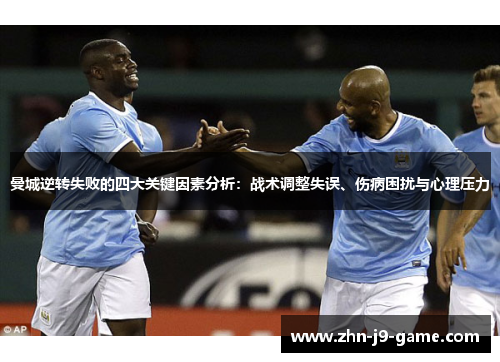 曼城逆转失败的四大关键因素分析:战术调整失误、伤病困扰与心理压力 曼城逆转失败的四大关键因素分析:战术调整失误、伤病困扰与心理压力