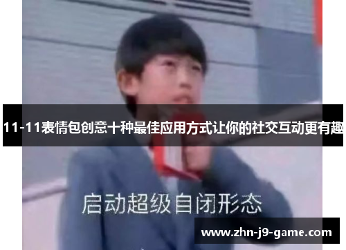 11-11表情包创意十种最佳应用方式让你的社交互动更有趣
