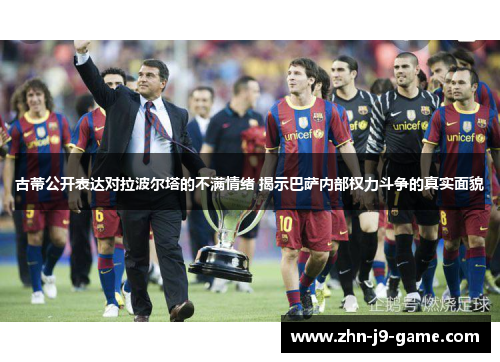 古蒂公开表达对拉波尔塔的不满情绪 揭示巴萨内部权力斗争的真实面貌 古蒂公开表达对拉波尔塔的不满情绪 揭示巴萨内部权力斗争的真实面貌