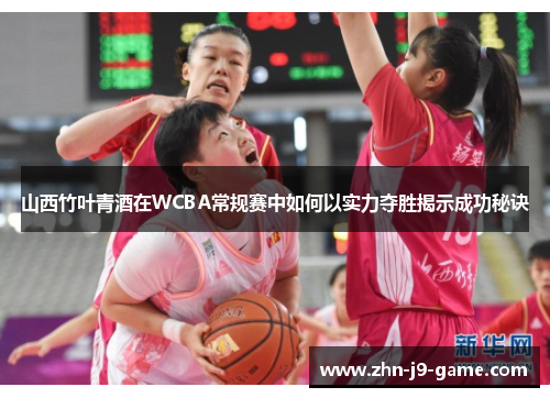 山西竹叶青酒在WCBA常规赛中如何以实力夺胜揭示成功秘诀 山西竹叶青酒在WCBA常规赛中如何以实力夺胜揭示成功秘诀
