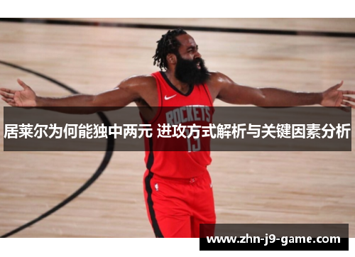 居莱尔为何能独中两元 进攻方式解析与关键因素分析