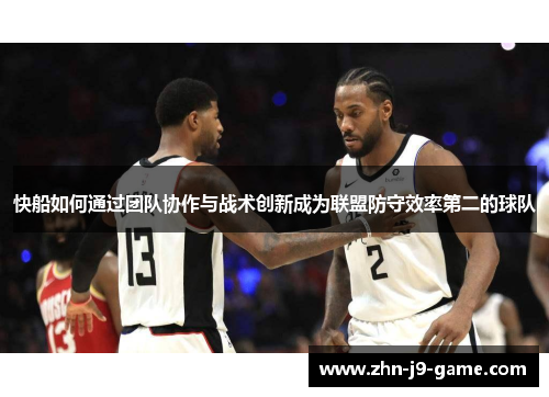 快船如何通过团队协作与战术创新成为联盟防守效率第二的球队 快船如何通过团队协作与战术创新成为联盟防守效率第二的球队