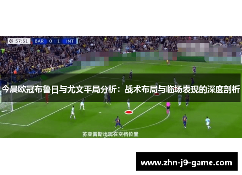 今晨欧冠布鲁日与尤文平局分析:战术布局与临场表现的深度剖析 今晨欧冠布鲁日与尤文平局分析:战术布局与临场表现的深度剖析