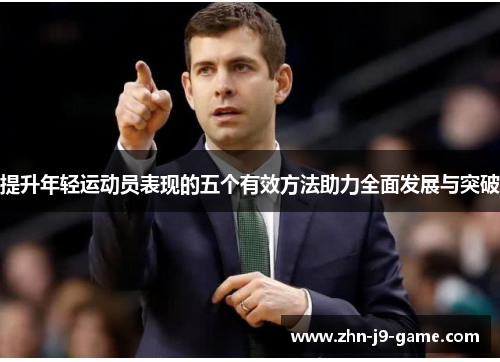 提升年轻运动员表现的五个有效方法助力全面发展与突破 提升年轻运动员表现的五个有效方法助力全面发展与突破