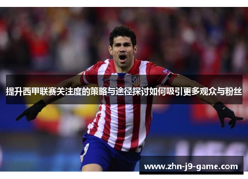 提升西甲联赛关注度的策略与途径探讨如何吸引更多观众与粉丝