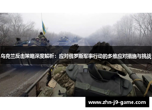 乌克兰反击策略深度解析:应对俄罗斯军事行动的多维应对措施与挑战 乌克兰反击策略深度解析:应对俄罗斯军事行动的多维应对措施与挑战