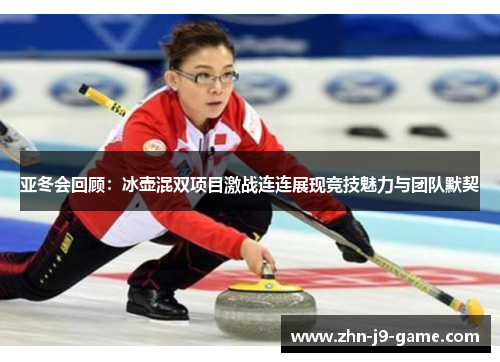 亚冬会回顾：冰壶混双项目激战连连展现竞技魅力与团队默契