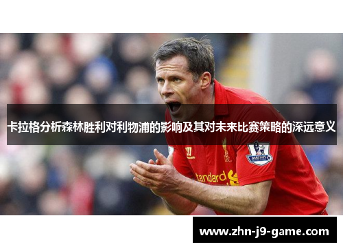 卡拉格分析森林胜利对利物浦的影响及其对未来比赛策略的深远意义